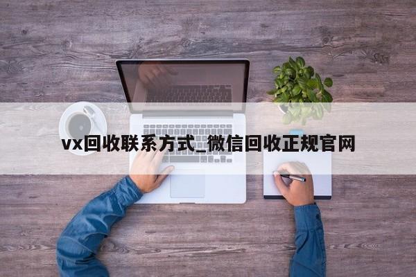 vx回收联系方式_微信回收正规官网