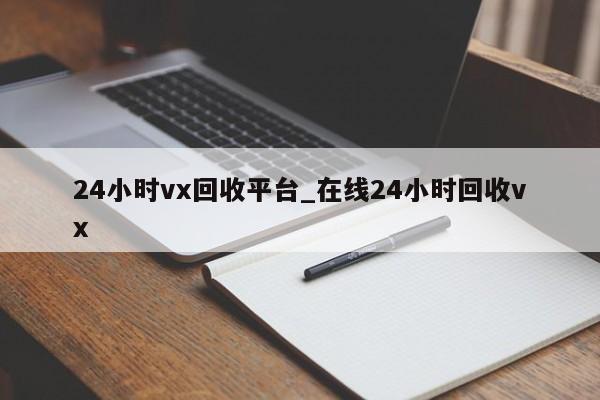 24小时vx回收平台_在线24小时回收vx