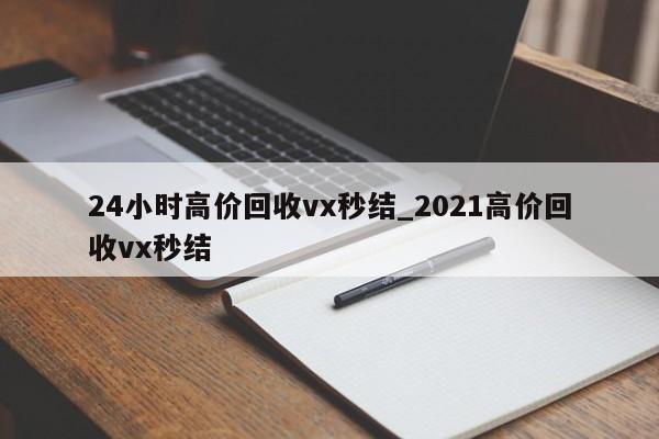 24小时高价回收vx秒结_2021高价回收vx秒结